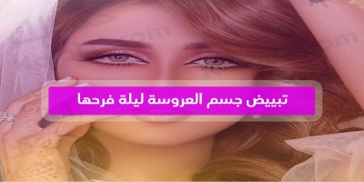 خلطات لتبييض وتفتيح جسم العروسة ليلة فرحها بطرق سهله