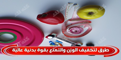 طرق لتخفيف الوزن والتمتع بقوة بدنية عالية