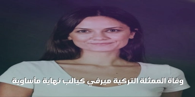 وفاة الممثلة التركية ميرفي كيالب نهاية مأساوية