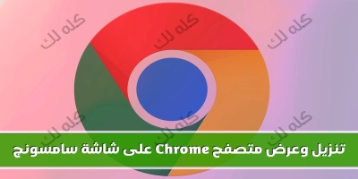 كيفية تنزيل وعرض متصفح chrome على شاشة سامسونج الذكية